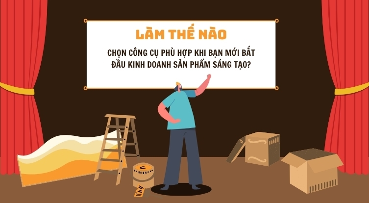 Làm sao để chọn công cụ phù hợp khi bạn mới bắt đầu kinh doanh sản phẩm sáng tạo? 1 Làm sao để chọn công cụ phù hợp khi bạn mới bắt đầu kinh doanh